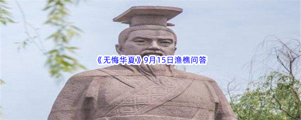 2022《无悔华夏》9月15日渔樵问答答案分享