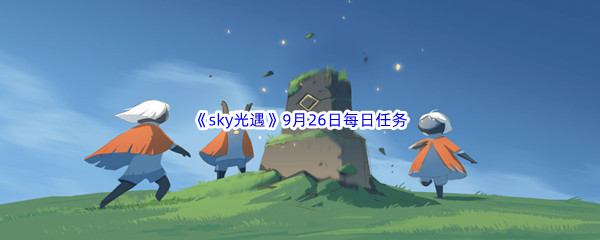 2022《sky光遇》9月26日每日任务攻略