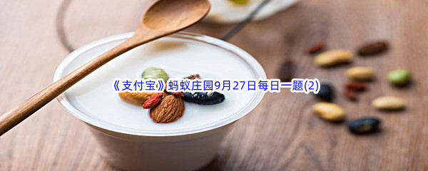 2022《支付宝》蚂蚁庄园9月27日每日一题答案(2)