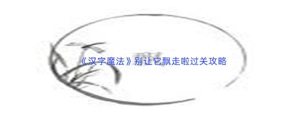 《汉字魔法》别让它飘走啦过关攻略