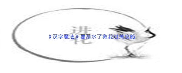 《汉字魔法》要溺水了救我过关攻略