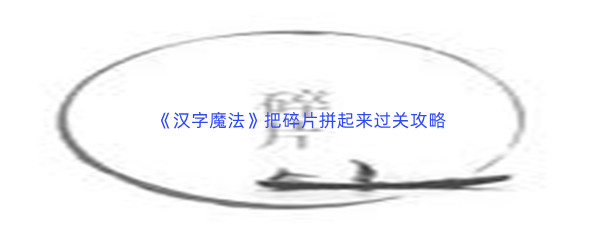 《汉字魔法》把碎片拼起来过关攻略