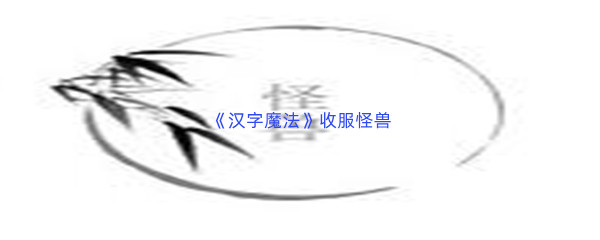 《汉字魔法》收服怪兽过关攻略