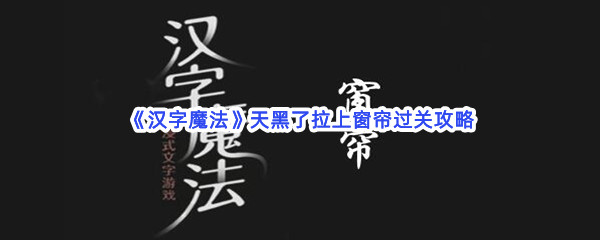 《汉字魔法》天黑了拉上窗帘过关攻略