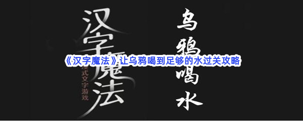《汉字魔法》让乌鸦喝到足够的水过关攻略