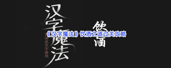 《汉字魔法》饮酒之道过关攻略