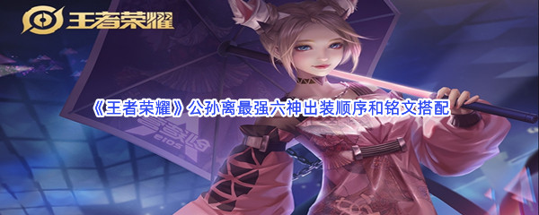 《王者荣耀》公孙离最强六神出装顺序和铭文搭配