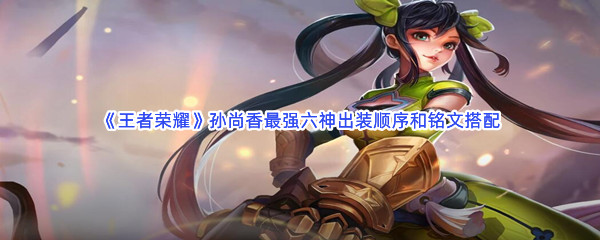《王者荣耀》孙尚香最强六神出装顺序和铭文搭配