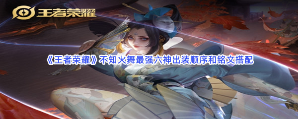 《王者荣耀》不知火舞最强六神出装顺序和铭文搭配