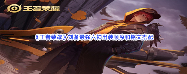 《王者荣耀》刘备最强六神出装顺序和铭文搭配