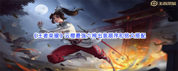 《王者荣耀》云缨最强六神出装顺序和铭文搭配