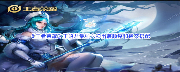 《王者荣耀》王昭君最强六神出装顺序和铭文搭配