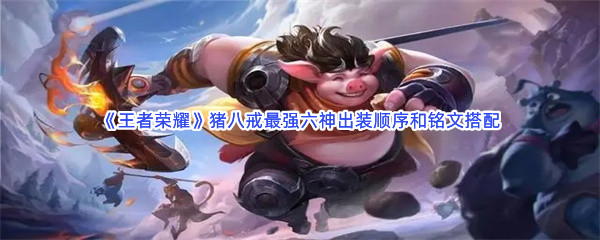 《王者荣耀》猪八戒最强六神出装顺序和铭文搭配