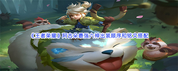 《王者荣耀》阿古朵最强六神出装顺序和铭文搭配