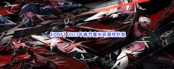 《DNF》2023年春节套光环属性外观介绍