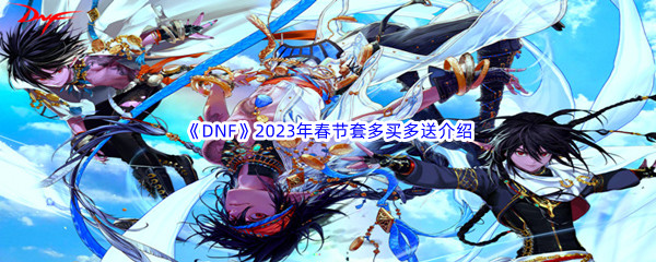 《DNF》2023年春节套多买多送介绍