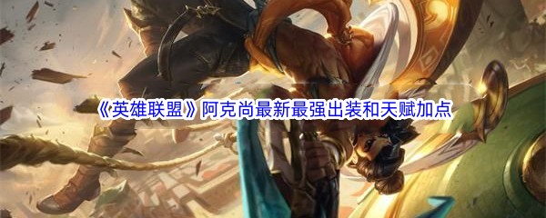 《英雄联盟》阿克尚最新​最强出装和天赋加点