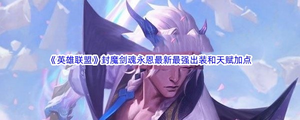 《英雄联盟》封魔剑魂永恩最新​最强出装和天赋加点