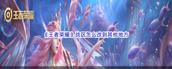 《王者荣耀》战区怎么改到其他地方
