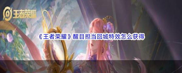 《王者荣耀》醒目担当回城特效怎么获得