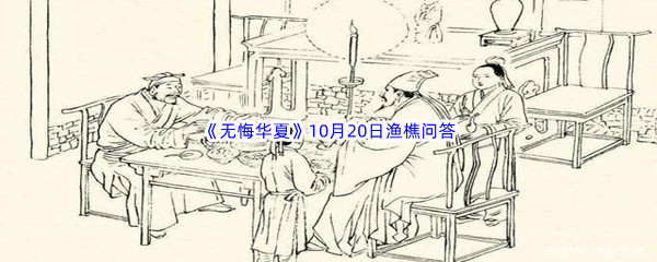 2022《无悔华夏》10月20日渔樵问答答案分享