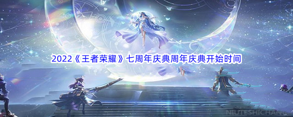 2022《王者荣耀》七周年庆典开始时间