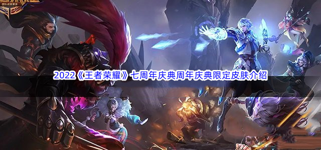 2022《王者荣耀》七周年庆典限定皮肤介绍