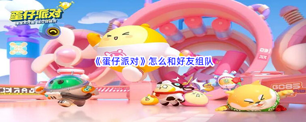 《蛋仔派对》怎么和好友组队