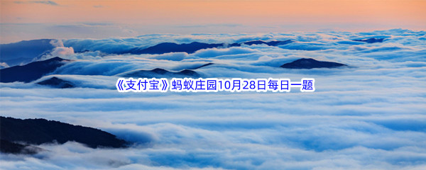 2022《支付宝》蚂蚁庄园10月28日每日一题答案