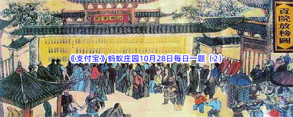 2022《支付宝》蚂蚁庄园10月28日每日一题答案（2）