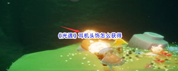 《光遇》耳机头饰怎么获得