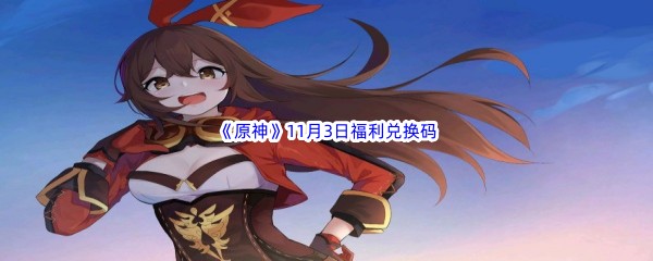 2022《原神》11月3日福利兑换码分享