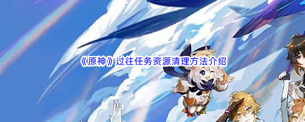 《原神》过往任务资源清理方法介绍