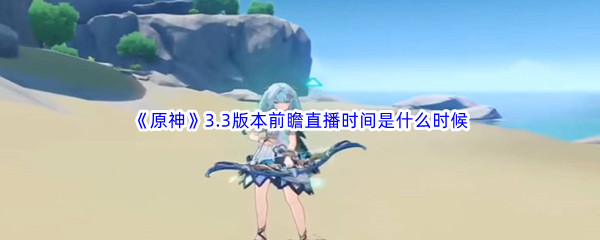 《原神》3.3版本前瞻直播时间是什么时候