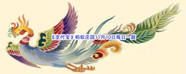 2022《支付宝》蚂蚁庄园11月10日每日一题答案