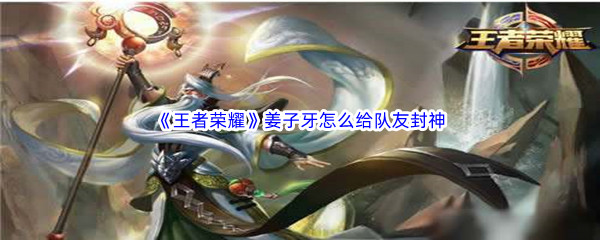 《王者荣耀》姜子牙怎么给队友封神