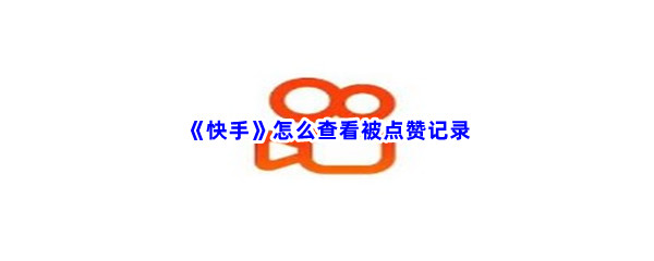 《快手》怎么查看被点赞记录
