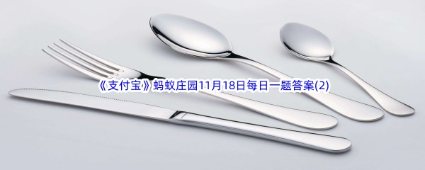 2022《支付宝》蚂蚁庄园11月18日每日一题答案(2)