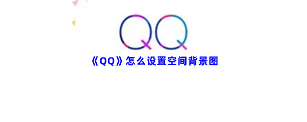 《QQ》怎么设置空间背景图