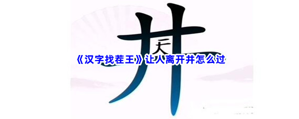 《汉字找茬王》让人离开井怎么过