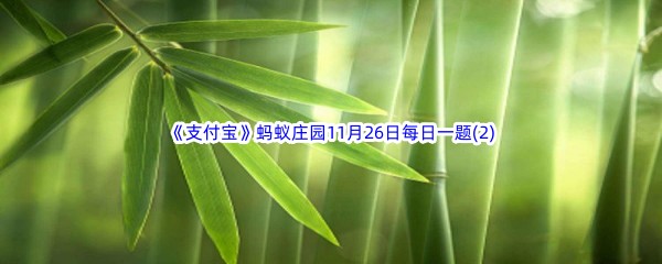 2022《支付宝》蚂蚁庄园11月26日每日一题答案(2)