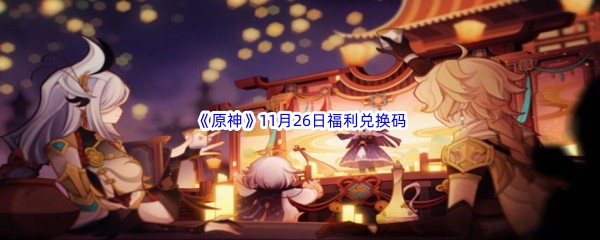 2022《原神》11月26日福利兑换码分享