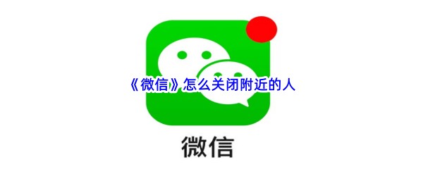 《微信》怎么关闭附近的人