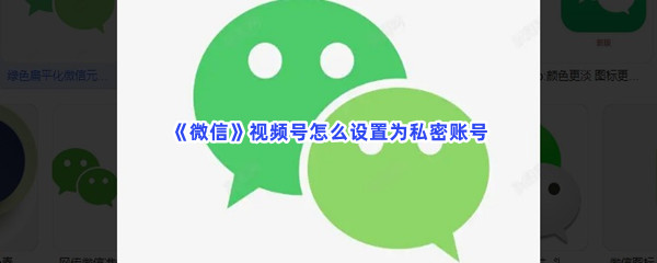 《微信》视频号怎么设置为私密账号