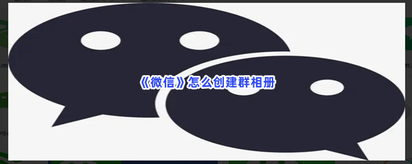 《微信》怎么创建群相册