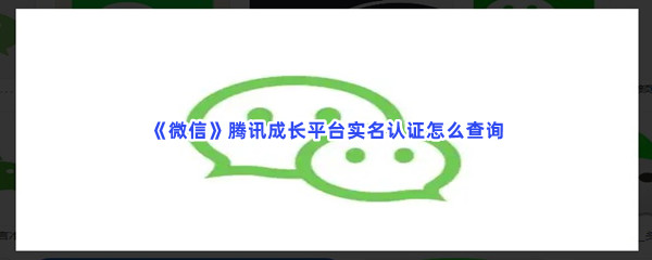 《微信》腾讯成长平台实名认证怎么查询