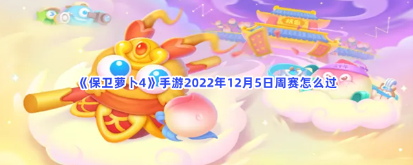 《保卫萝卜4》手游2022年12月5日周赛怎么过