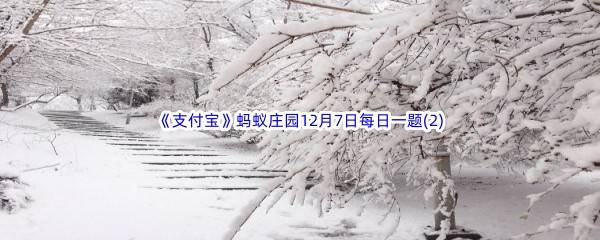 2022《支付宝》蚂蚁庄园12月7日每日一题答案(2)