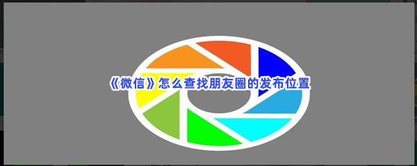 《微信》怎么查找朋友圈的发布位置