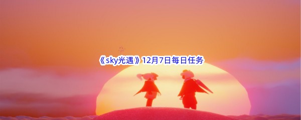 2022《sky光遇》12月7日每日任务攻略